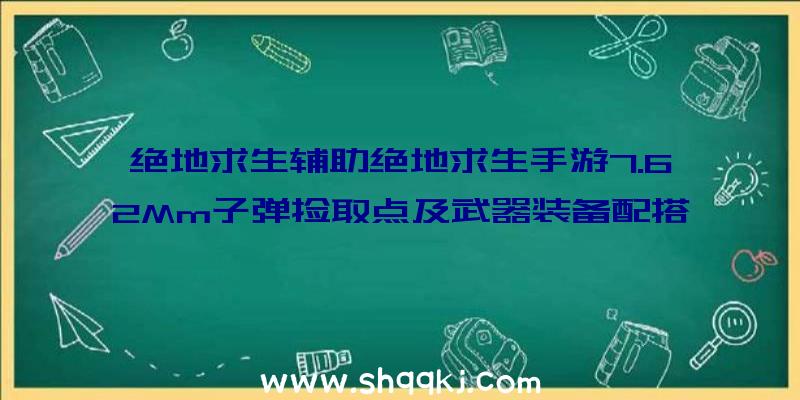 绝地求生辅助绝地求生手游7.62Mm子弹捡取点及武器装备配搭