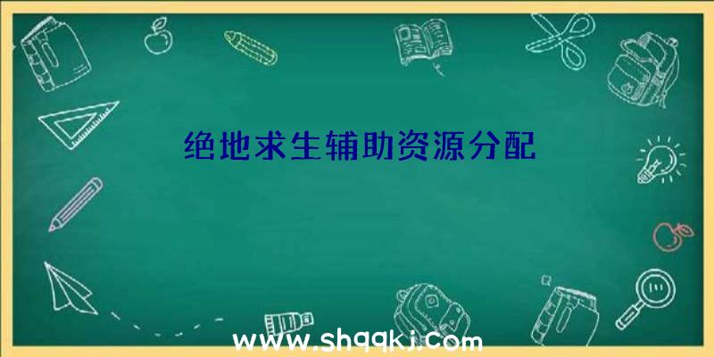 绝地求生辅助资源分配