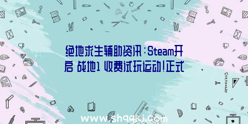 绝地求生辅助资讯：Steam开启《战地1》收费试玩运动!正式版将于10月23日正式出售