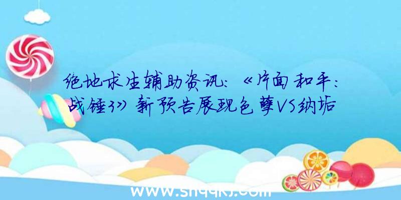 绝地求生辅助资讯：《片面和平：战锤3》新预告展现色孽VS纳垢和平场景