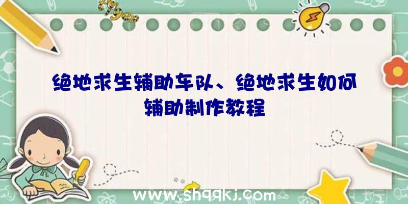 绝地求生辅助车队、绝地求生如何辅助制作教程