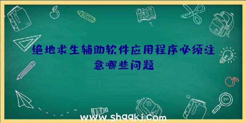 绝地求生辅助软件应用程序必须注意哪些问题？