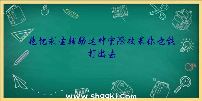 绝地求生辅助这种实际效果你也能打出去