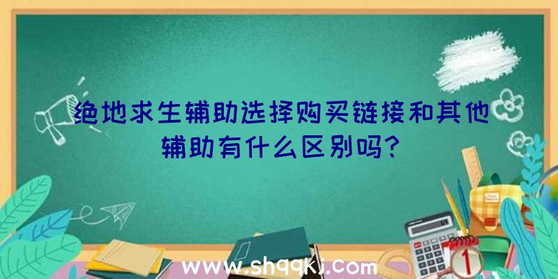 绝地求生辅助选择购买链接和其他辅助有什么区别吗？