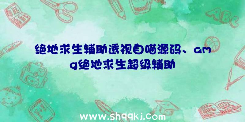 绝地求生辅助透视自瞄源码、amg绝地求生超级辅助