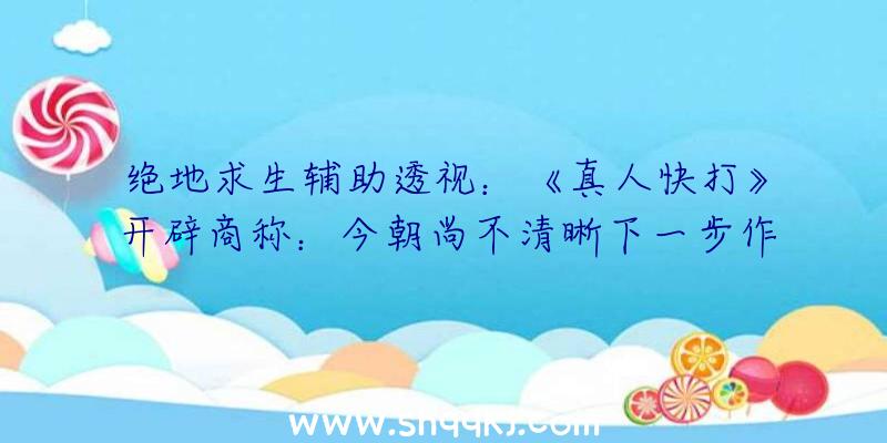 绝地求生辅助透视：《真人快打》开辟商称：今朝尚不清晰下一步作品是什么