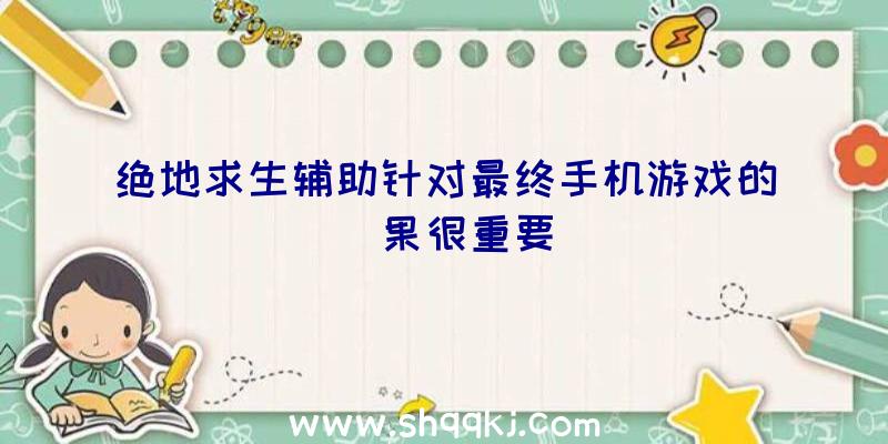 绝地求生辅助针对最终手机游戏的結果很重要