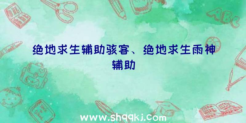 绝地求生辅助骇客、绝地求生雨神辅助