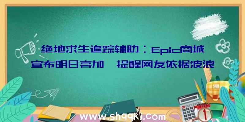 绝地求生追踪辅助：Epic商城宣布明日喜加一提醒网友依据波浪揣测或为《食人鲨》