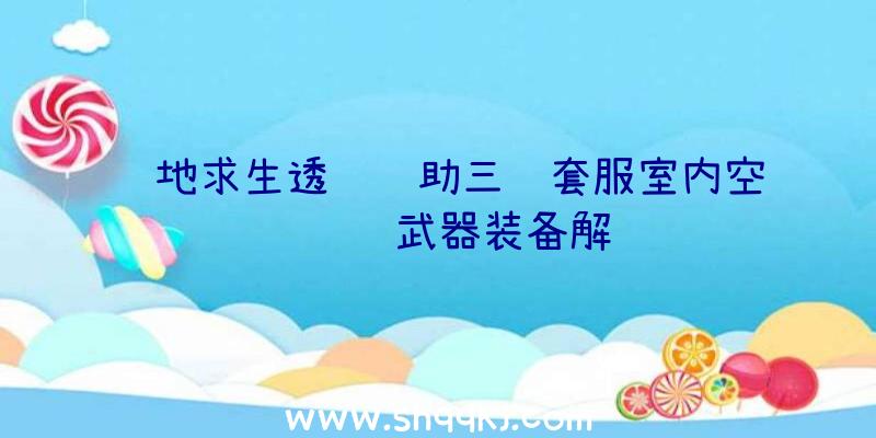 绝地求生透视辅助三级套服室内空间设计武器装备解读