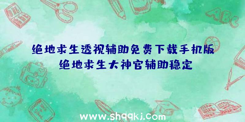 绝地求生透视辅助免费下载手机版、绝地求生大神官辅助稳定