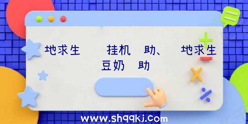 绝地求生钓鱼挂机辅助、绝地求生豆奶辅助