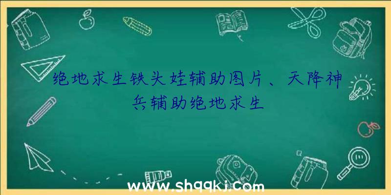 绝地求生铁头娃辅助图片、天降神兵辅助绝地求生