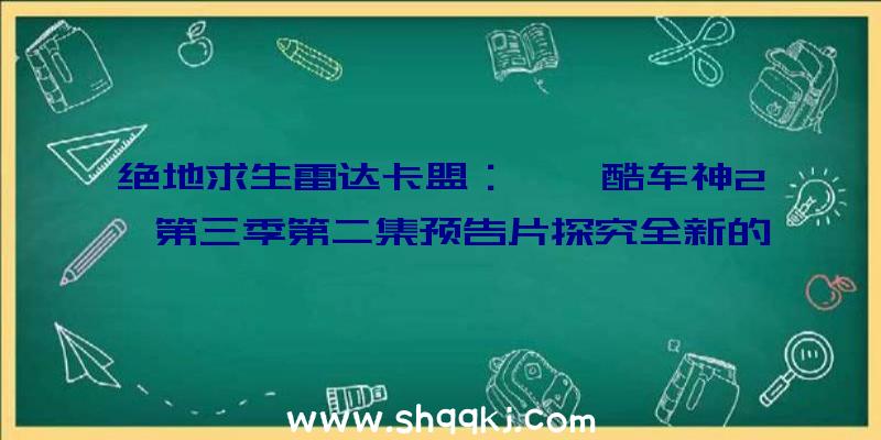 绝地求生雷达卡盟：《飙酷车神2》第三季第二集预告片探究全新的美国西部风光