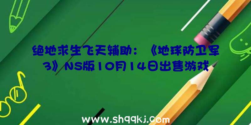 绝地求生飞天辅助：《地球防卫军3》NS版10月14日出售游戏截图赏析