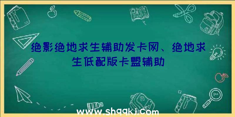 绝影绝地求生辅助发卡网、绝地求生低配版卡盟辅助