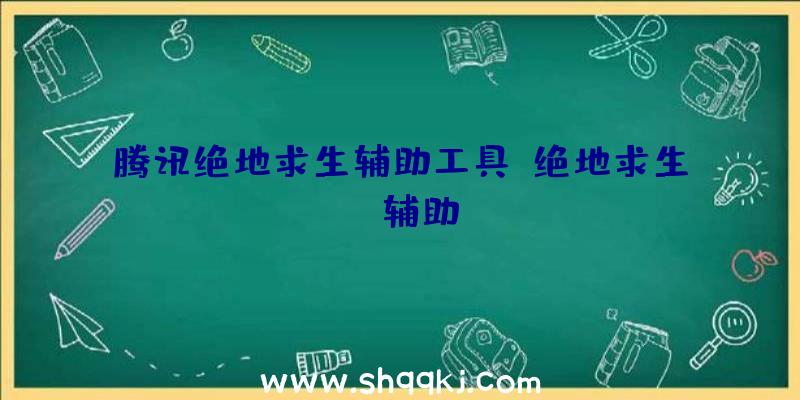 腾讯绝地求生辅助工具、绝地求生de辅助