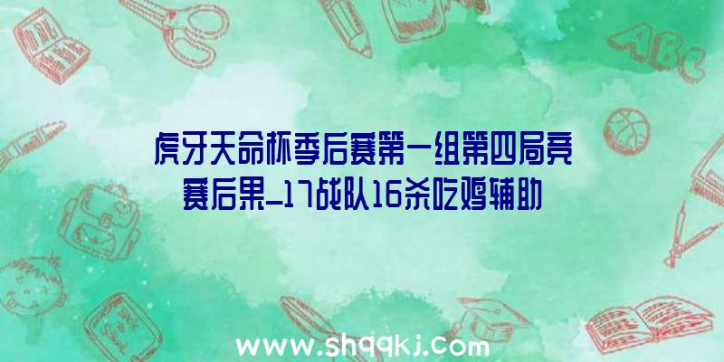 虎牙天命杯季后赛第一组第四局竞赛后果_17战队16杀吃鸡辅助