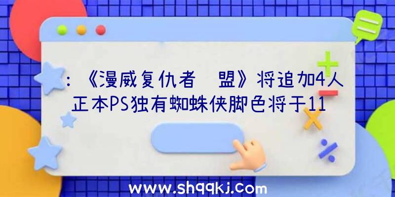 ：《漫威复仇者联盟》将追加4人正本PS独有蜘蛛侠脚色将于11月30日宣布