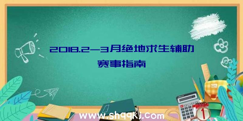 2018.2-3月绝地求生辅助赛事指南