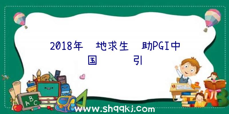 2018年绝地求生辅助PGI中国约请赛引见