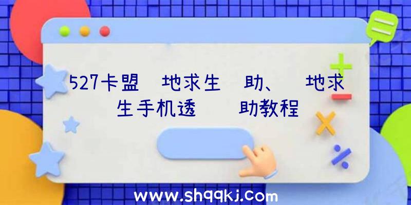 527卡盟绝地求生辅助、绝地求生手机透视辅助教程