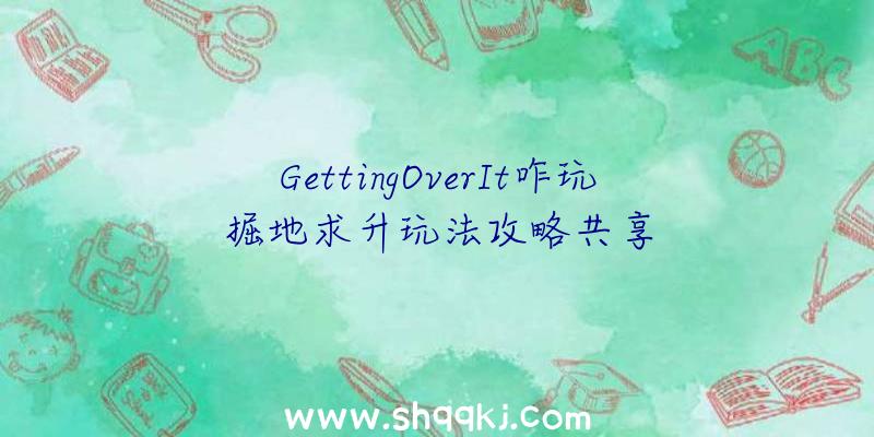 GettingOverIt咋玩掘地求升玩法攻略共享