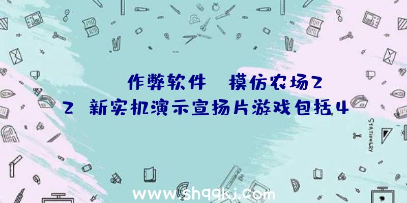 PUBG作弊软件：《模仿农场22》新实机演示宣扬片游戏包括400多款机械及对象