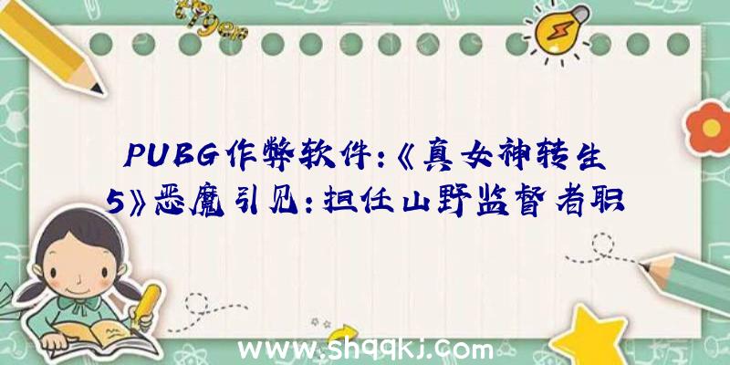 PUBG作弊软件：《真女神转生5》恶魔引见：担任山野监督者职责的日当地灵山灵