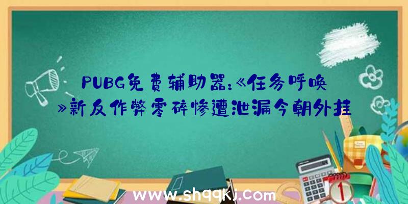 PUBG免费辅助器：《任务呼唤》新反作弊零碎惨遭泄漏今朝外挂开辟者正逆向剖析中