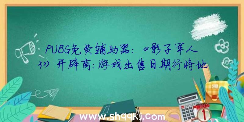 PUBG免费辅助器：《影子军人3》开辟商：游戏出售日期行将地下届时将上岸PS4、XBOS平台