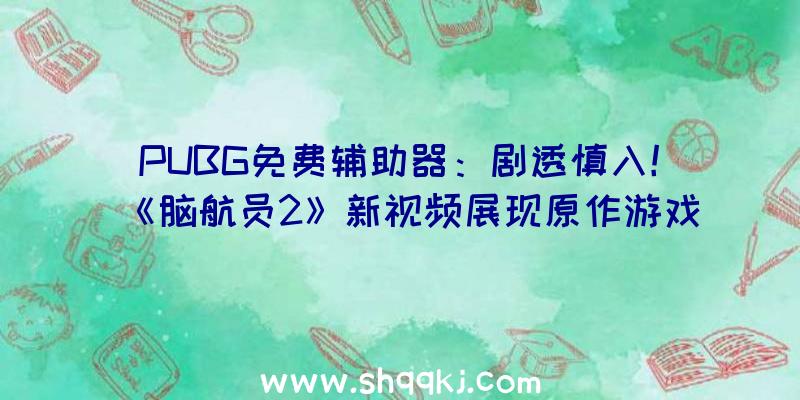 PUBG免费辅助器：剧透慎入！《脑航员2》新视频展现原作游戏导师Ford去向