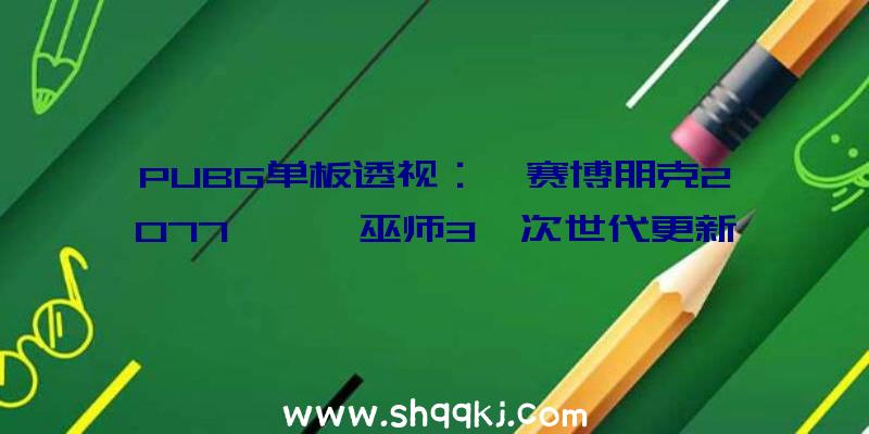 PUBG单板透视：《赛博朋克2077》、《巫师3》次世代更新2022年推出原版玩家可直接晋级