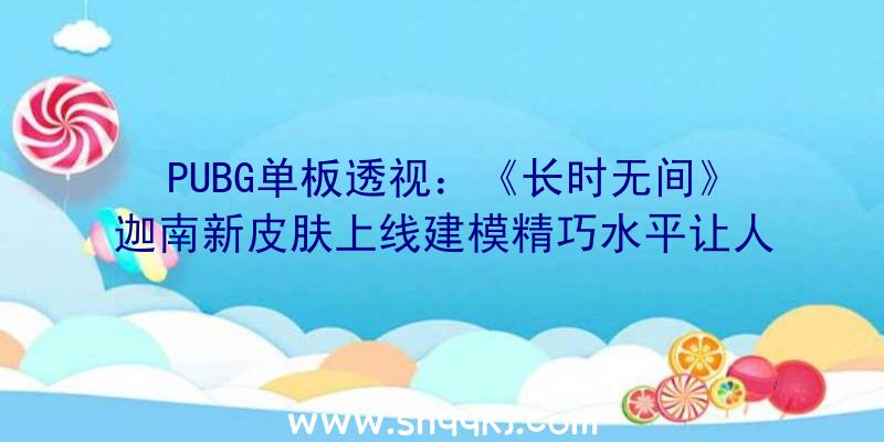 PUBG单板透视：《长时无间》迦南新皮肤上线建模精巧水平让人受惊