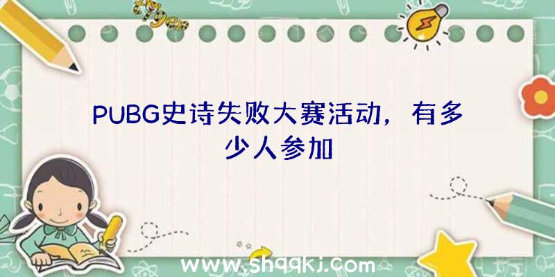 PUBG史诗失败大赛活动，有多少人参加