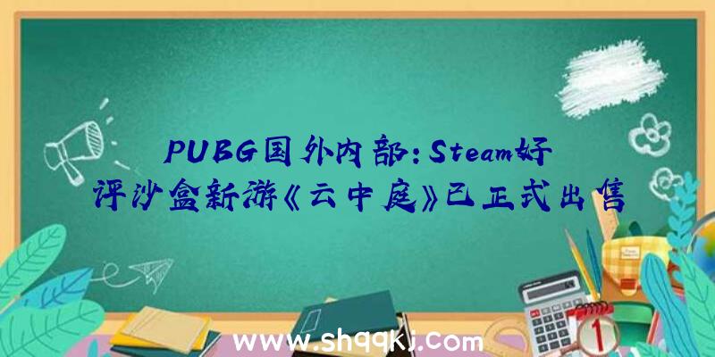 PUBG国外内部：Steam好评沙盒新游《云中庭》已正式出售跨章节通关形式自在度极高