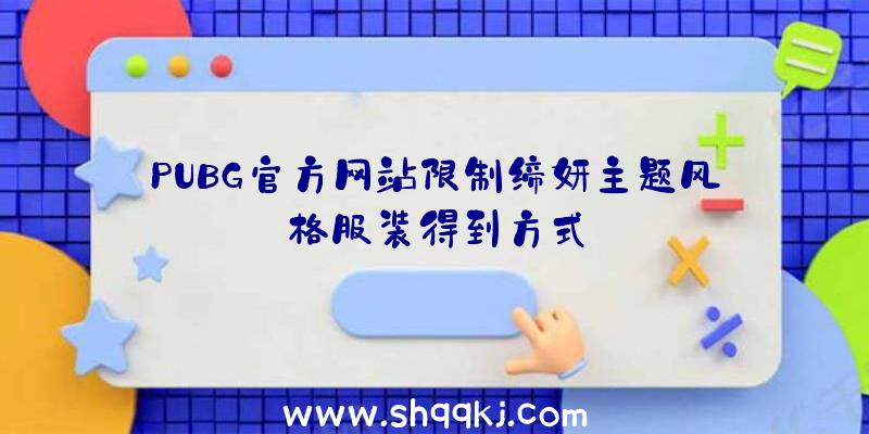 PUBG官方网站限制缔妍主题风格服装得到方式