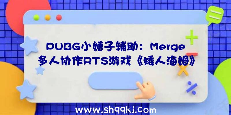 PUBG小姨子辅助：Merge多人协作RTS游戏《矮人海姆》昔日正式出售首周享七折优惠