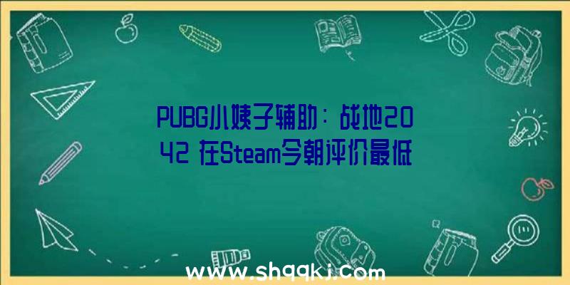 PUBG小姨子辅助：《战地2042》在Steam今朝评价最低的10款游戏排名中第八名