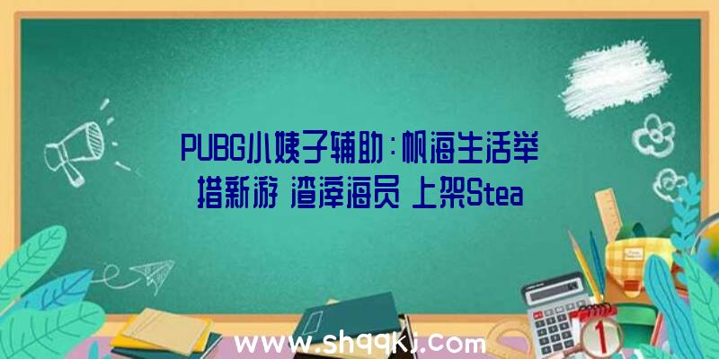 PUBG小姨子辅助：帆海生活举措新游《渣滓海员》上架Steam在年夜海啸暴虐的世界搜集资本活下去