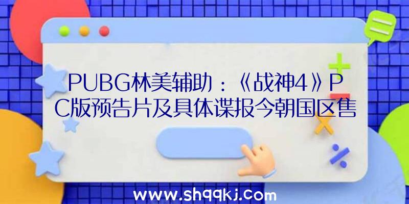 PUBG林美辅助：《战神4》PC版预告片及具体谍报今朝国区售价279元