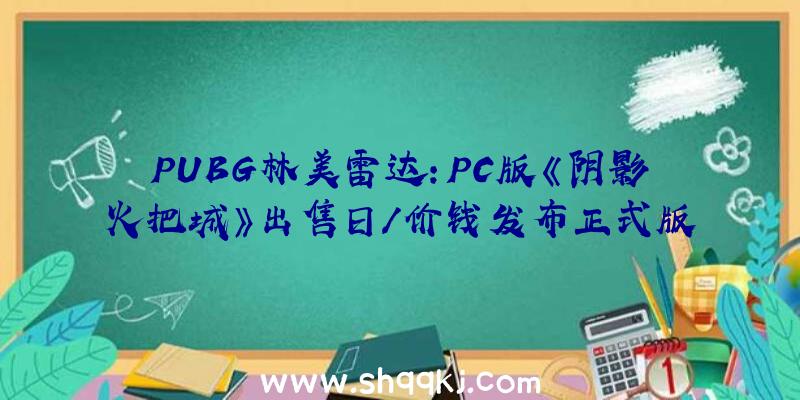 PUBG林美雷达：PC版《阴影火把城》出售日/价钱发布正式版将于10月3日宣布