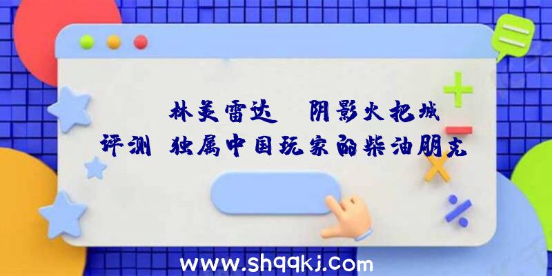 PUBG林美雷达：《阴影火把城》评测：独属中国玩家的柴油朋克