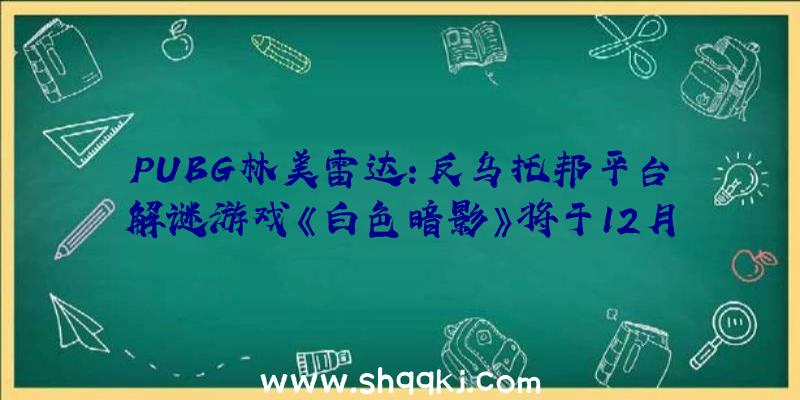 PUBG林美雷达：反乌托邦平台解谜游戏《白色暗影》将于12月7日登录PS5、Xbox等平台