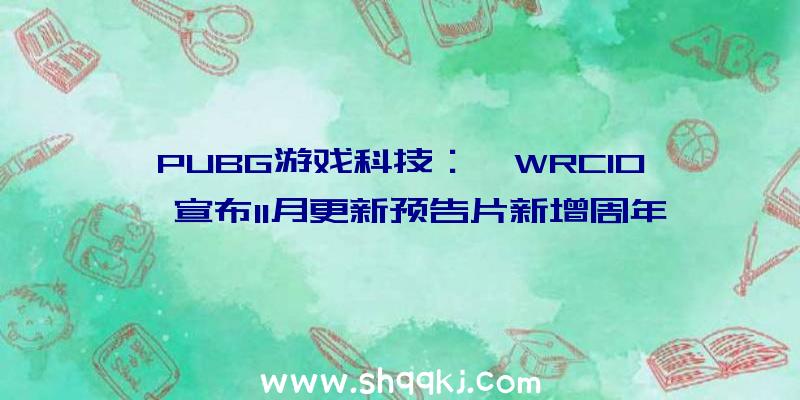 PUBG游戏科技：《WRC10》宣布11月更新预告片新增周年运动及全新拉力赛车