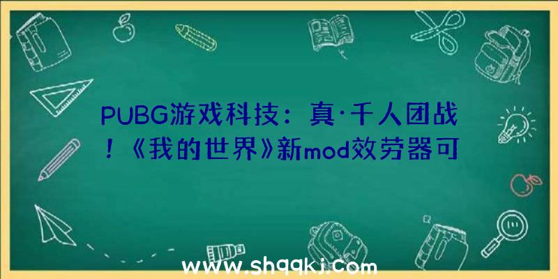 PUBG游戏科技：真·千人团战！《我的世界》新mod效劳器可承载上千名玩家