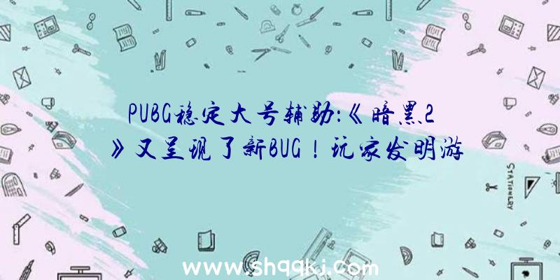 PUBG稳定大号辅助：《暗黑2》又呈现了新BUG！玩家发明游戏已登出但显示脚色仍在玩