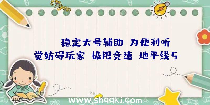 PUBG稳定大号辅助：为便利听觉妨碍玩家《极限竞速：地平线5》参加手语、慢速运转等功用