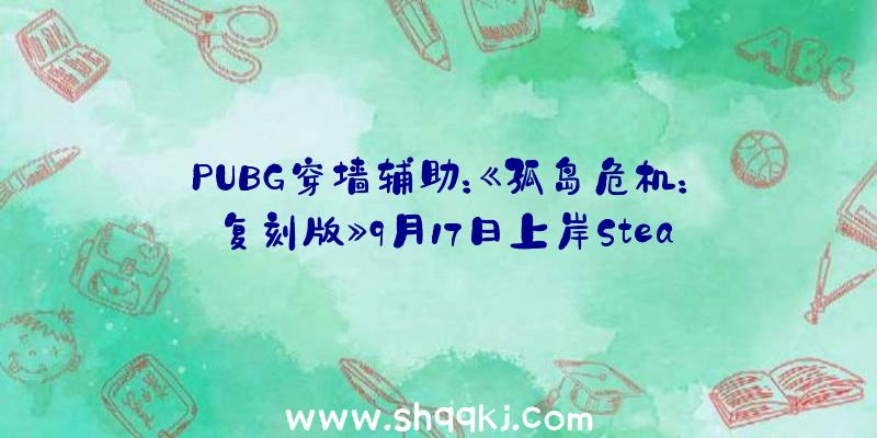 PUBG穿墙辅助：《孤岛危机：复刻版》9月17日上岸Steam原版玩家可享用七折优惠