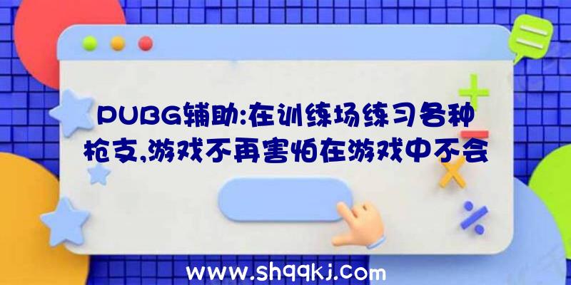 PUBG辅助:在训练场练习各种枪支,游戏不再害怕在游戏中不会